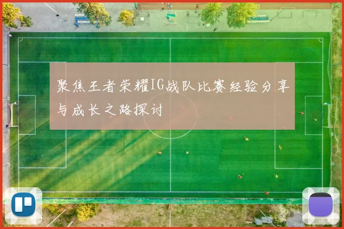 聚焦王者荣耀IG战队比赛经验分享与成长之路探讨