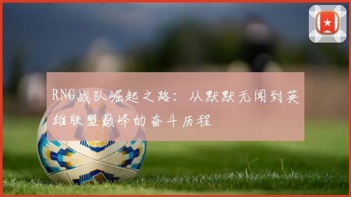 RNG战队崛起之路：从默默无闻到英雄联盟巅峰的奋斗历程