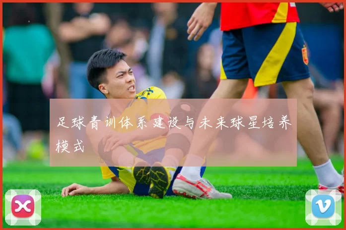 足球青训体系建设与未来球星培养模式