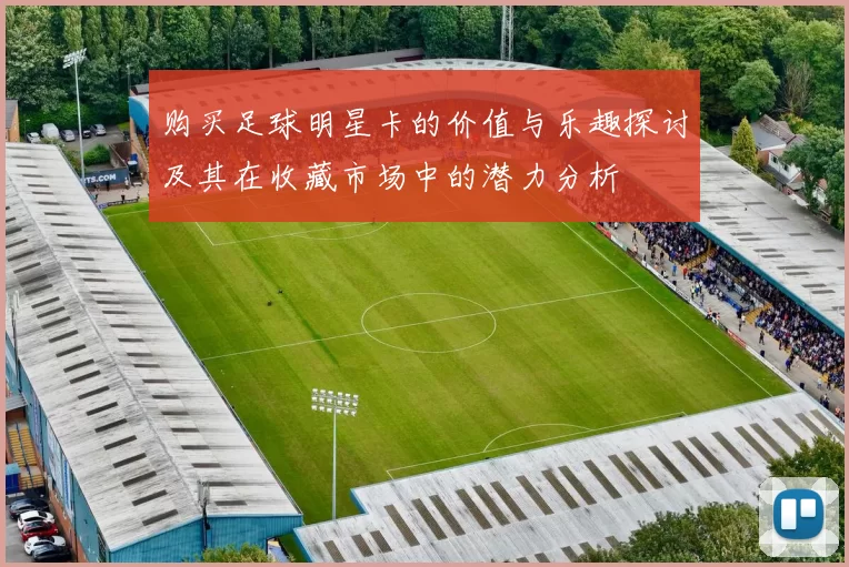 购买足球明星卡的价值与乐趣探讨及其在收藏市场中的潜力分析