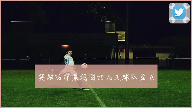 英超防守最稳固的几支球队盘点