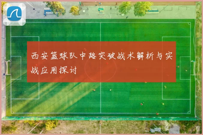 西安篮球队中路突破战术解析与实战应用探讨