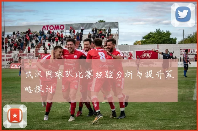 武汉网球队比赛经验分析与提升策略探讨
