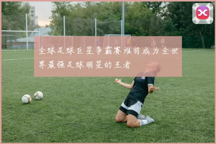 全球足球巨星争霸赛谁将成为全世界最强足球明星的王者