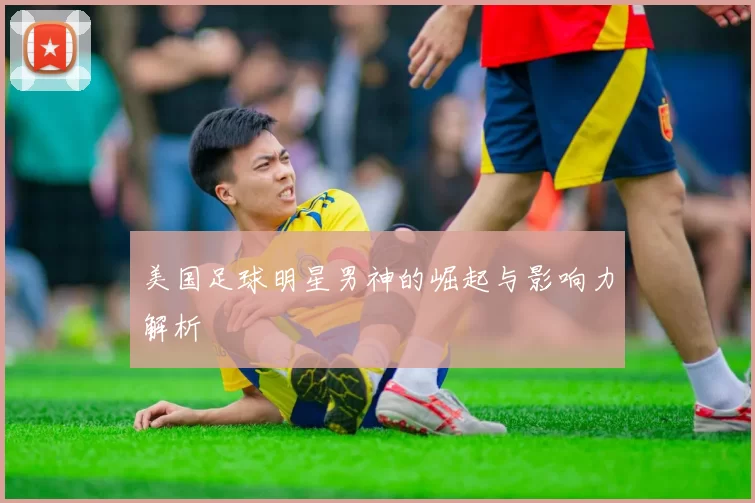 美国足球明星男神的崛起与影响力解析