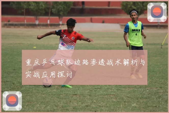 重庆乒乓球队边路渗透战术解析与实战应用探讨
