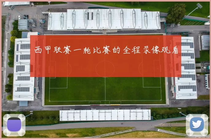 西甲联赛一轮比赛的全程录像观看