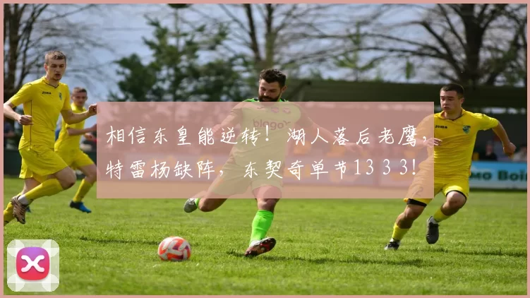 相信东皇能逆转！湖人落后老鹰，特雷杨缺阵，东契奇单节13 3 3！