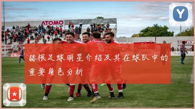 赫根足球明星介绍及其在球队中的重要角色分析