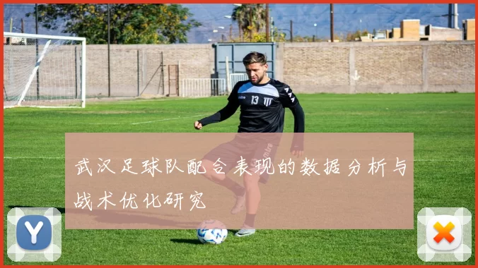 武汉足球队配合表现的数据分析与战术优化研究