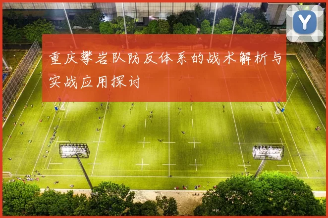 重庆攀岩队防反体系的战术解析与实战应用探讨