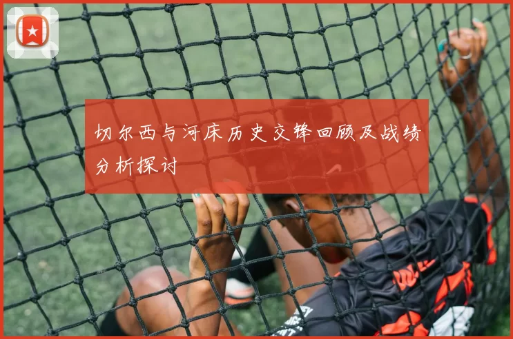 切尔西与河床历史交锋回顾及战绩分析探讨
