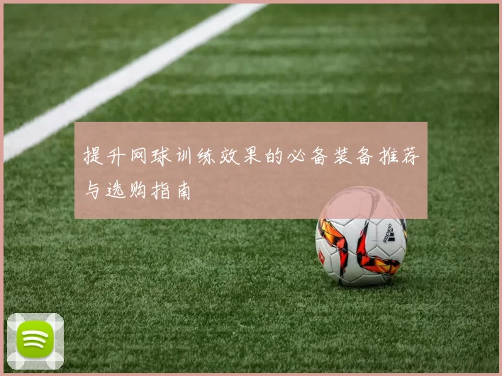 提升网球训练效果的必备装备推荐与选购指南