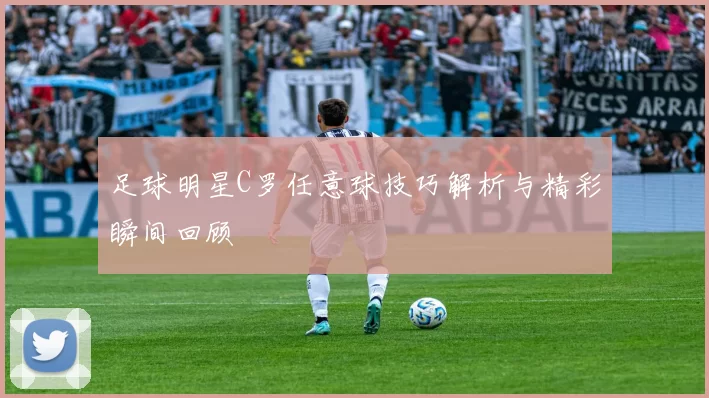 足球明星C罗任意球技巧解析与精彩瞬间回顾