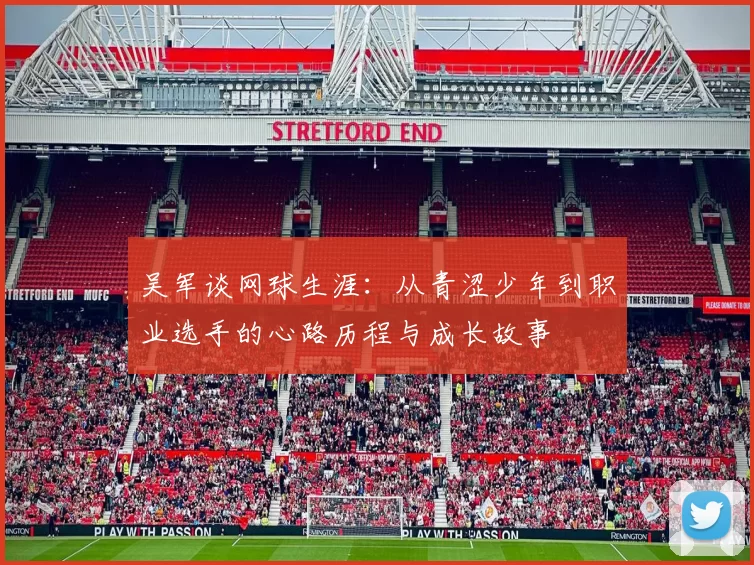 吴军谈网球生涯：从青涩少年到职业选手的心路历程与成长故事