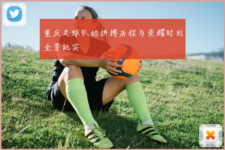 重庆足球队的拼搏历程与荣耀时刻全景纪实