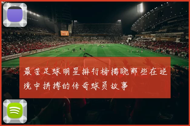 最苦足球明星排行榜揭晓那些在逆境中拼搏的传奇球员故事