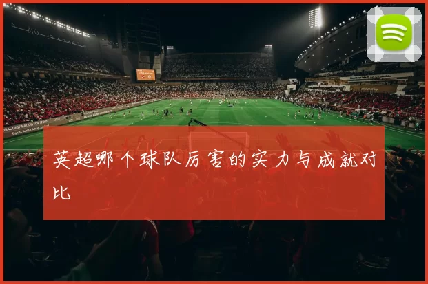 英超哪个球队厉害的实力与成就对比