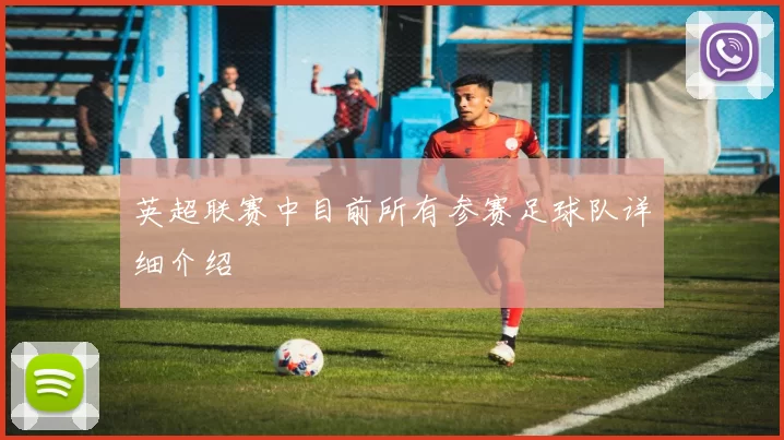 英超联赛中目前所有参赛足球队详细介绍