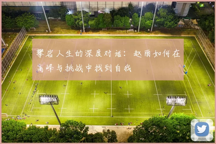 攀岩人生的深度对话：赵丽如何在高峰与挑战中找到自我