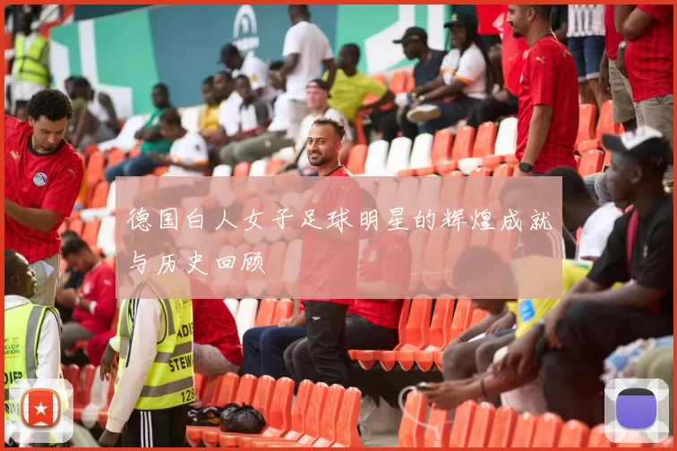 德国白人女子足球明星的辉煌成就与历史回顾