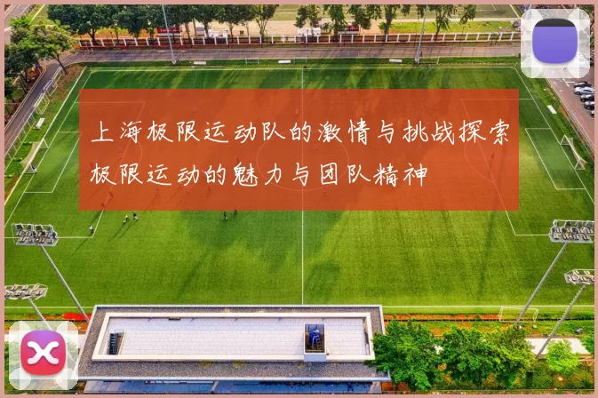 上海极限运动队的激情与挑战探索极限运动的魅力与团队精神