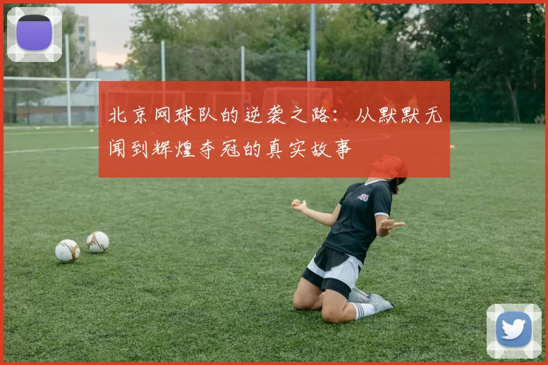 北京网球队的逆袭之路：从默默无闻到辉煌夺冠的真实故事