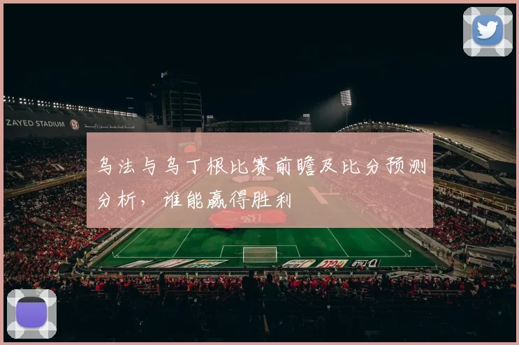 乌法与乌丁根比赛前瞻及比分预测分析，谁能赢得胜利