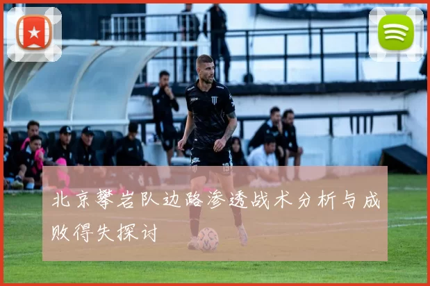 北京攀岩队边路渗透战术分析与成败得失探讨