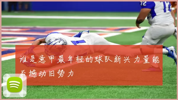 谁是意甲最年轻的球队新兴力量能否撼动旧势力