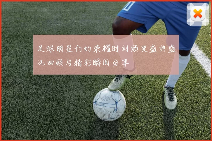 足球明星们的荣耀时刻颁奖盛典盛况回顾与精彩瞬间分享