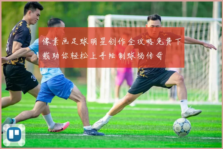 像素画足球明星创作全攻略免费下载助你轻松上手绘制球场传奇