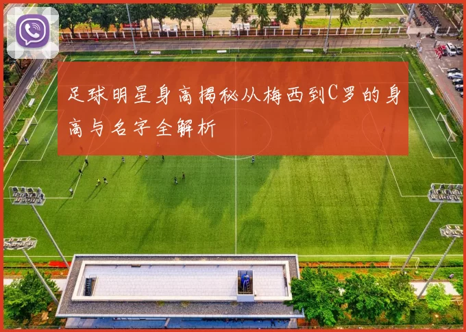 足球明星身高揭秘从梅西到C罗的身高与名字全解析