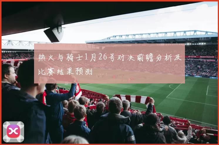 热火与骑士1月26号对决前瞻分析及比赛结果预测