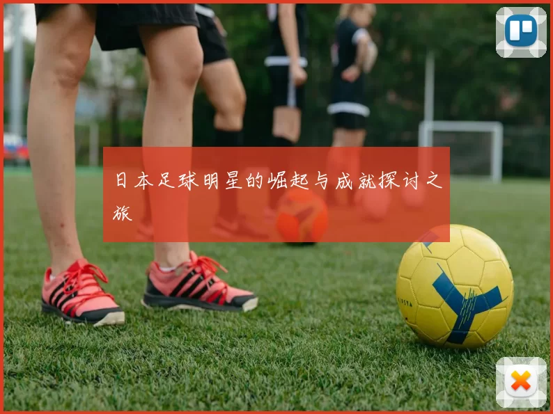 日本足球明星的崛起与成就探讨之旅