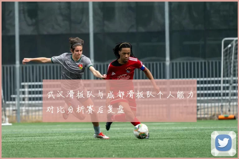 武汉滑板队与成都滑板队个人能力对比分析赛后复盘