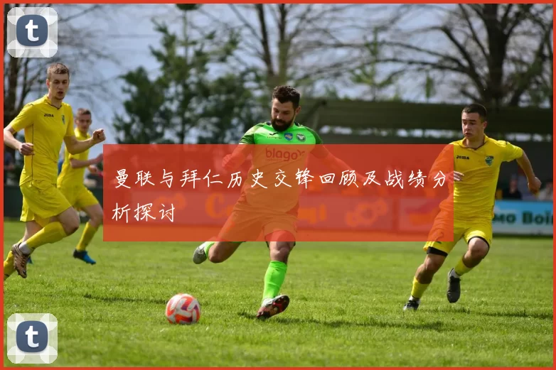 曼联与拜仁历史交锋回顾及战绩分析探讨