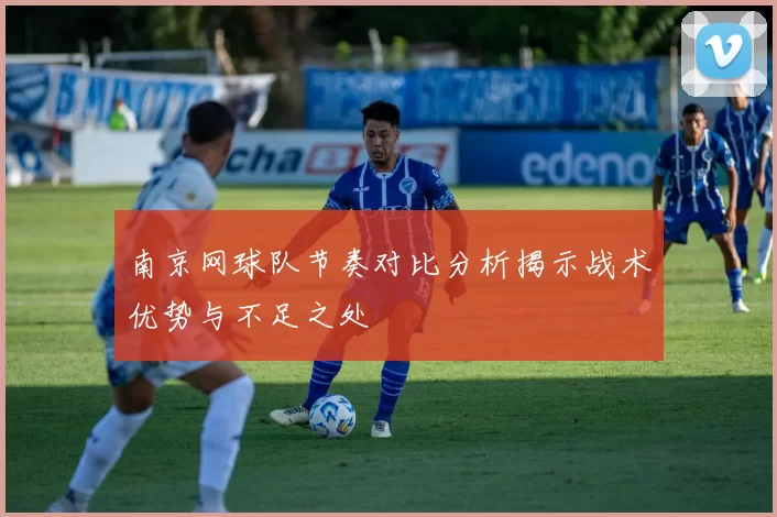 南京网球队节奏对比分析揭示战术优势与不足之处