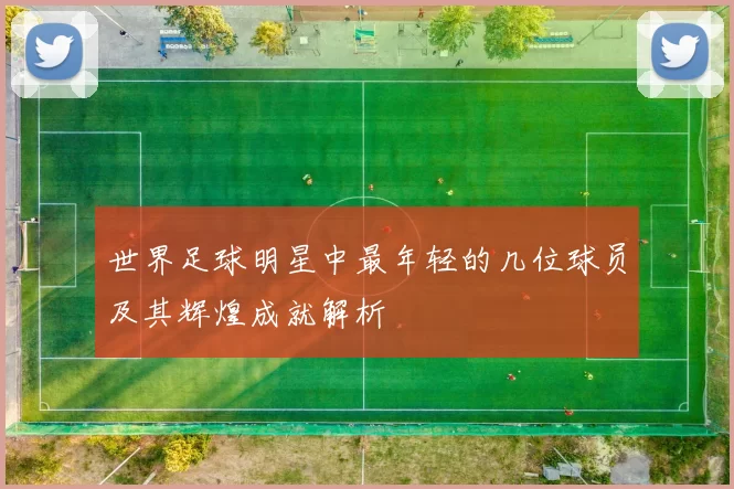 世界足球明星中最年轻的几位球员及其辉煌成就解析