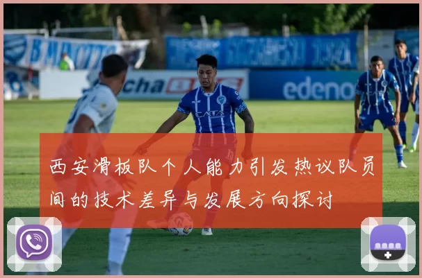 西安滑板队个人能力引发热议队员间的技术差异与发展方向探讨