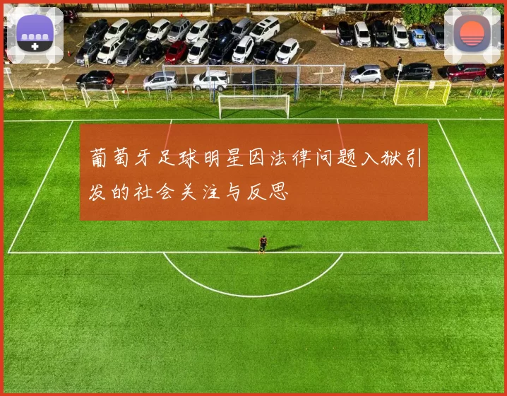 葡萄牙足球明星因法律问题入狱引发的社会关注与反思