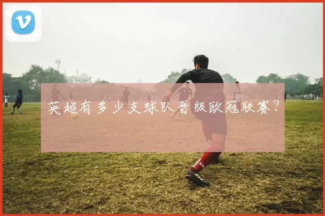 英超有多少支球队晋级欧冠联赛？