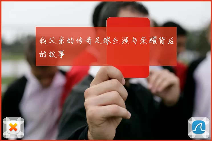 我父亲的传奇足球生涯与荣耀背后的故事