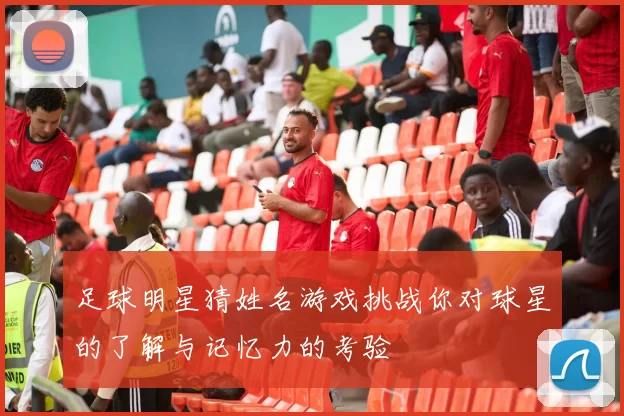 足球明星猜姓名游戏挑战你对球星的了解与记忆力的考验