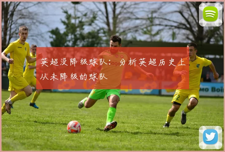 英超没降级球队：分析英超历史上从未降级的球队