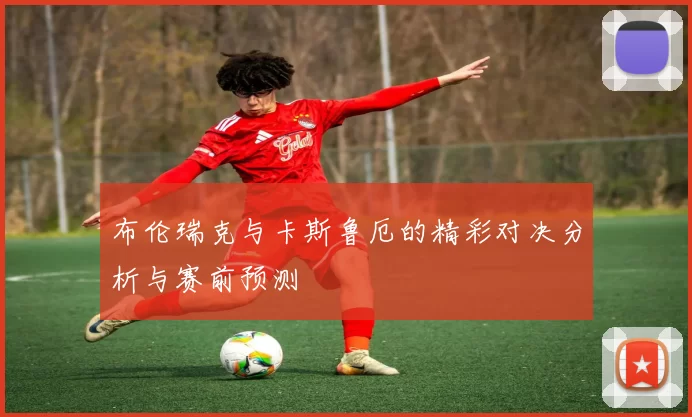 布伦瑞克与卡斯鲁厄的精彩对决分析与赛前预测