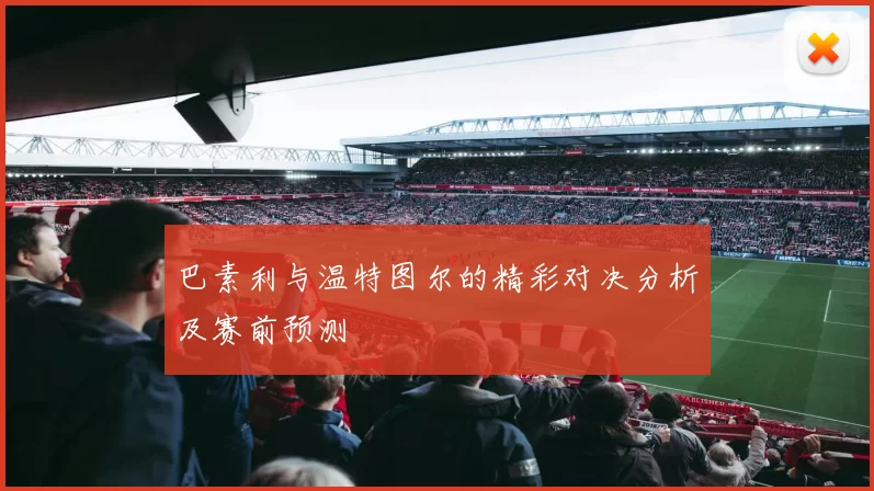 巴素利与温特图尔的精彩对决分析及赛前预测