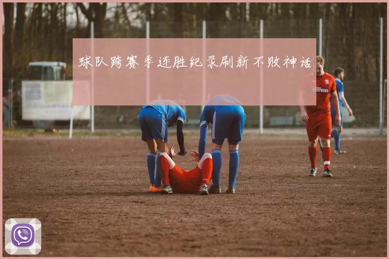 球队跨赛季连胜纪录刷新不败神话