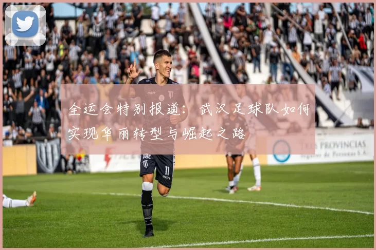 全运会特别报道：武汉足球队如何实现华丽转型与崛起之路